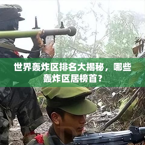 世界轰炸区排名大揭秘，哪些轰炸区居榜首？