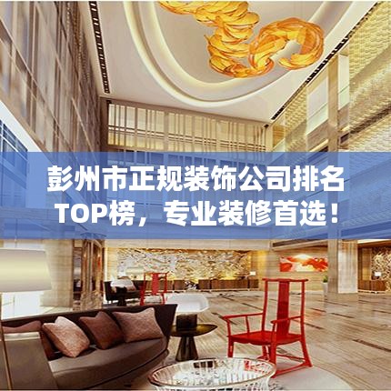 彭州市正规装饰公司排名TOP榜，专业装修首选！