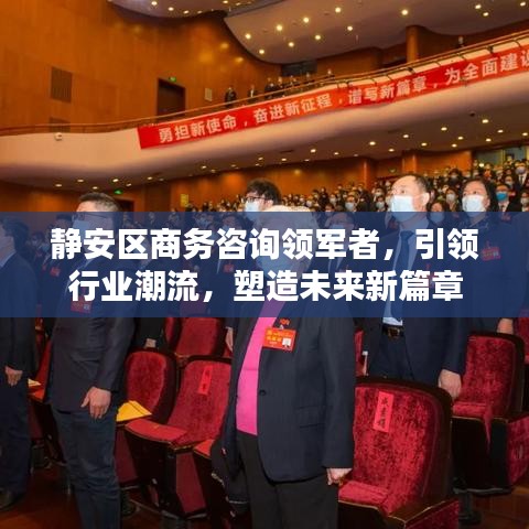 静安区商务咨询领军者，引领行业潮流，塑造未来新篇章