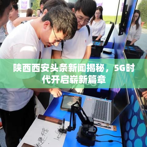 陕西西安头条新闻揭秘，5G时代开启崭新篇章