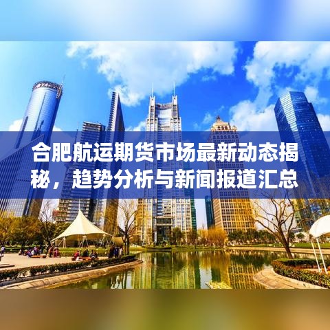 合肥航运期货市场最新动态揭秘，趋势分析与新闻报道汇总