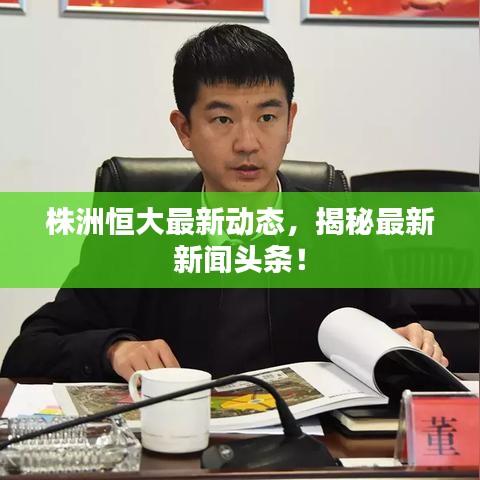 株洲恒大最新动态，揭秘最新新闻头条！