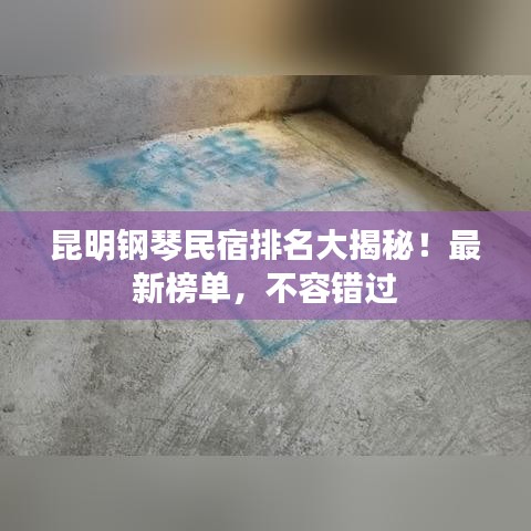 昆明钢琴民宿排名大揭秘！最新榜单，不容错过
