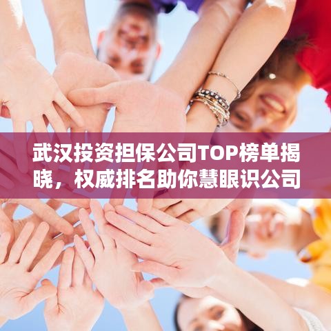 武汉投资担保公司TOP榜单揭晓，权威排名助你慧眼识公司！