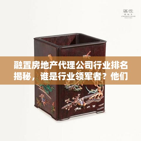 融置房地产代理公司行业排名揭秘，谁是行业领军者？他们的秘密是什么？